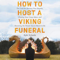 How to Host a Viking Funeral : The Case for Burning Your Regrets, Chasing Your Crazy Ideas, and Becoming the Person You're Meant to Be - Kyle Scheele