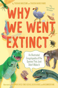 Why We Went Extinct : An Illustrated Encyclopedia of the Species That Just Didn't Make It - Tadaaki Imaizumi