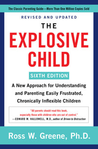 The Explosive Child: Sixth Edition : A New Approach for Understanding and Parenting Easily Frustrated, Chronically Inflexible Children - Ross W. Greene