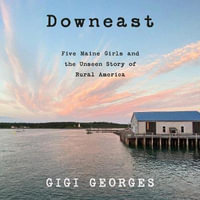 Downeast : Five Maine Girls and the Unseen Story of Rural America - Lisa Flanagan