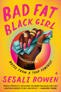 Bad Fat Black Girl : Notes from a Trap Feminist - Sesali Bowen