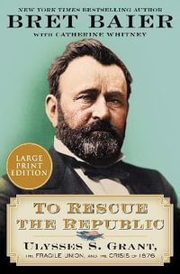 To Rescue the Republic : Ulysses S. Grant, the Fragile Union, and the Crisis of 1876 - Bret Baier