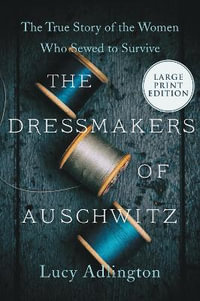 The Dressmakers of Auschwitz : The True Story of the Women Who Sewed to Survive - Lucy Adlington