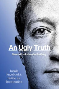 An Ugly Truth : Inside Facebook's Battle for Domination - Sheera Frenkel