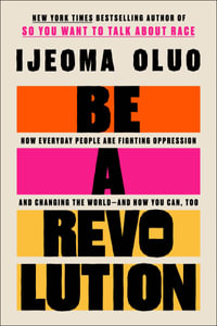 Be A Revolution : How Everyday People Are Fighting Oppression and Changing the World - and How You Can, Too - Ijeoma Oluo