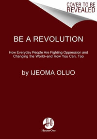 Be a Revolution : How Everyday People Are Fighting Oppression and Changing the Worldâ"and How You Can, Too - Ijeoma Oluo