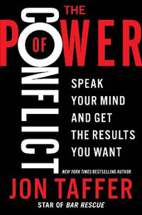 The Power of Conflict : Speak Your Mind and Get the Results You Want - Jon Taffer