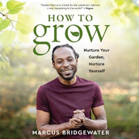 How to Grow : Nurture Your Garden, Nurture Yourself - Marcus Bridgewater