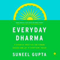 Everyday Dharma : 8 Essential Practices for Finding Success and Joy in Everything You Do - Suneel Gupta