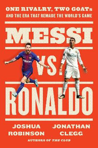 Messi Vs. Ronaldo : One Rivalry, Two Goats and the Era That Remade the World's Game - Jonathan Clegg