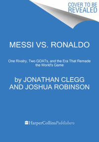 Messi vs. Ronaldo : One Rivalry, Two Goats, and the Era That Remade the World's Game - Jonathan Clegg