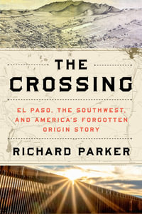 The Crossing : El Paso, the Southwest, and America's Forgotten Origin Story - Richard Parker