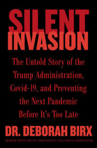 Silent Invasion : The Untold Story of the Trump Administration, Covid-19, and Preventing the Next Pandemic Before It's Too Late - Deborah Birx