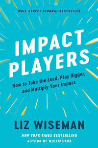 Impact Players: How to Take the Lead, Play Bigger, and Multiply Your Impact : How to Take the Lead, Play Bigger, and Multiply Your Impact - Liz Wiseman