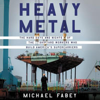 Heavy Metal : The Hard Days and Nights of the Shipyard Workers Who Build America's Supercarriers - Paul Heitsch