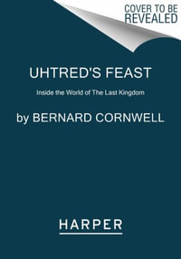 Uhtred's Feast : Inside the World of the Last Kingdom - Bernard Cornwell