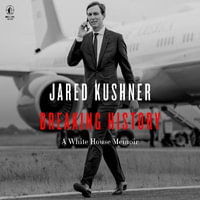 Breaking History : A White House Memoir - Jared Kushner