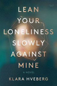 Lean Your Loneliness Slowly Against Mine : A Novel - Klara Hveberg