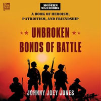 Unbroken Bonds of Battle : A Modern Warriors Book of Heroism, Patriotism, and Friendship - Johnny Joey Jones