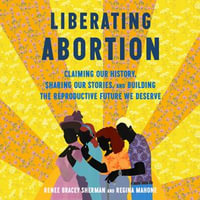 Liberating Abortion : Claiming Our History, Sharing Our Stories, and Building the Reproductive Future We Deserve - Deanna Anthony