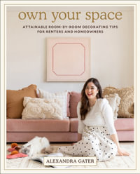 Own Your Space : Attainable Room-by-Room Decorating Tips for Renters and Homeowners - Alexandra Gater