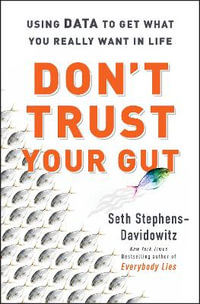 Don't Trust Your Gut : Using Data to Get What You Really Want in Life - Seth Stephens-Davidowitz