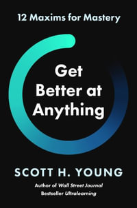 Get Better at Anything : 12 Maxims for Mastery - Scott H. Young