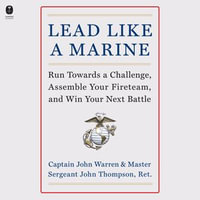 Lead Like a Marine : Run Towards a Challenge, Assemble Your Fireteam, and Win Your Next Battle - Eric Altheide