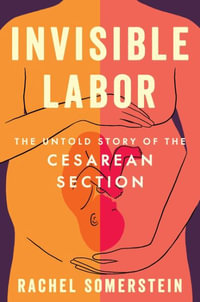 Invisible Labor : The Untold Story of the Cesarean Section - Rachel Somerstein