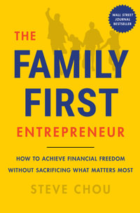 The Family-First Entrepreneur : How to Achieve Financial Freedom Without Sacrificing What Matters Most - Steve Chou