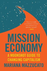 Mission Economy : A Moonshot Guide to Changing Capitalism - Mariana Mazzucato