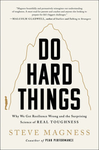 Do Hard Things : Why We Get Resilience Wrong and the Surprising Science of Real Toughness - Steve Magness