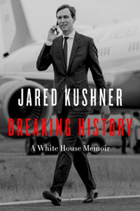 Breaking History : A White House Memoir - Jared Kushner