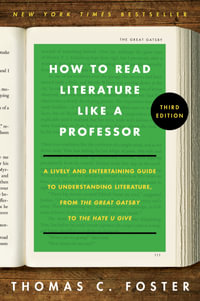 How to Read Literature Like A Professor: A Lively and Entertaining Guide to Understanding Literature, from The Great Gatsby to The Hate You Give [T : A Lively and Entertaining Guide to Understanding Literature, from The Great Gatsby to The Hate You Give [Third Edition] - Thomas C. Foster