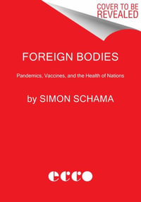 Foreign Bodies : Pandemics, Vaccines, and the Health of Nations - Simon Schama