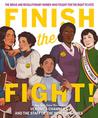 Finish The Fight : The Brave And Revolutionary Women Who Fought For The Right To Vote - Veronica Chambers