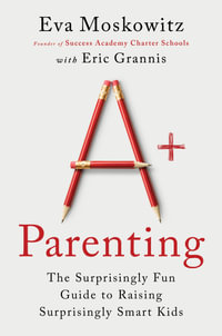 A+ Parenting : The Surprisingly Fun Guide to Raising Surprisingly Smart Kids - Eva Moskowitz