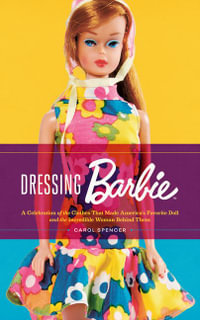 Dressing Barbie : A Celebration of the Clothes That Made America's Favorite Doll and the Incredible Woman Behind Them - Carol Spencer