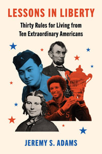 Lessons In Liberty : Thirty Rules For Living From Ten Extraordinary Americans - Jeremy S. Adams