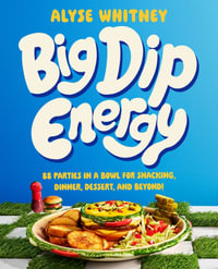 Big Dip Energy : 88 Parties In A Bowl For Snacking, Dinner, Dessert, And Beyond! - Alyse Whitney