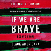 If We Are Brave : Essays from Black Americana - Theodore Johnson