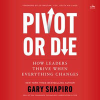 Pivot or Die : How Leaders Thrive When Everything Changes - Gary Shapiro