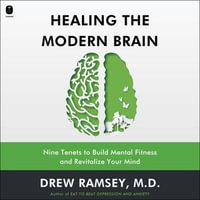 Healing the Modern Brain : Nine Tenets to Build Mental Fitness and Revitalize Your Mind - Drew Ramsey