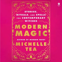 Modern Magic : Stories, Rituals, and Spells for Contemporary Witches - Michelle Tea