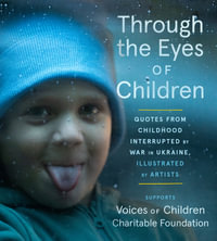 Through The Eyes Of Children : Quotes From Childhood Interrupted By War In Ukraine, Illustrated By Artists - Voices of Children Charitable Foundation