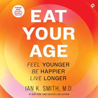 Eat Your Age : Feel Younger, Be Happier, Live Longer - Ian K. Smith