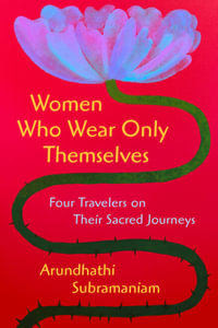 Women Who Wear Only Themselves : Four Travelers on Their Sacred Journeys - Arundhathi Subramaniam