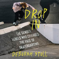 Drop In : The Gender Rebels Who Changed the Face of Skateboarding - Deborah Stoll