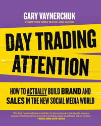 Day Trading Attention : How to Actually Build Brand and Sales in the New Social Media World - Gary Vaynerchuk