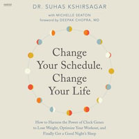 Change Your Schedule, Change Your Life : How to Harness the Power of Clock Genes to Lose Weight, Optimize Your Workout, and Finally Get a Good Night's Sleep - Subhadra Newton